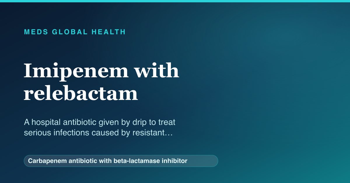 Imipenem with relebactam (Carbapenem antibiotic with beta-lactamase inhibitor) — Meds Global Health reference card