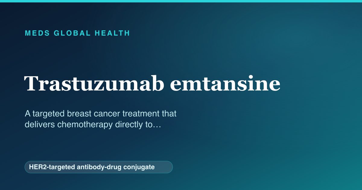 Trastuzumab emtansine (HER2-targeted antibody-drug conjugate) — Meds Global Health reference card